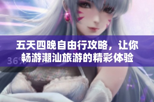 五天四晚自由行攻略，让你畅游潮汕旅游的精彩体验