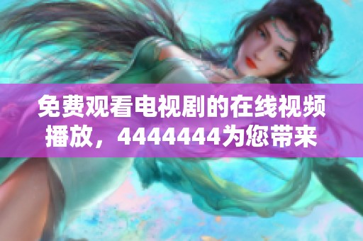 免费观看电视剧的在线视频播放，4444444为您带来精彩选择