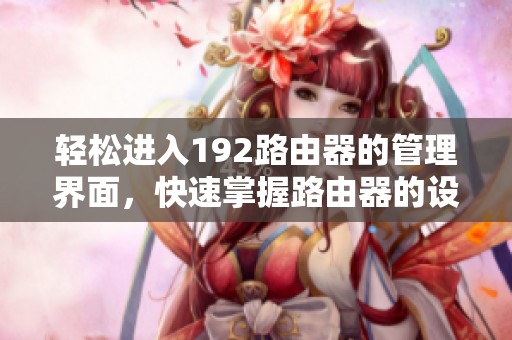 轻松进入192路由器的管理界面，快速掌握路由器的设置与配置办法