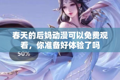 春天的后妈动漫可以免费观看，你准备好体验了吗