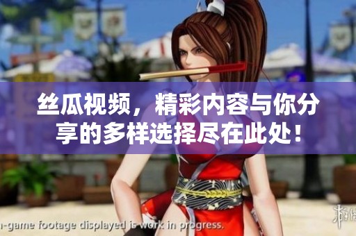 丝瓜视频，精彩内容与你分享的多样选择尽在此处！