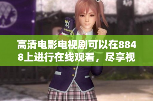 高清电影电视剧可以在8848上进行在线观看，尽享视听盛宴。