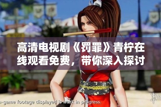 高清电视剧《罚罪》青柠在线观看免费，带你深入探讨复杂的人性与法律。