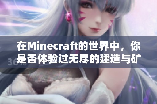 在Minecraft的世界中，你是否体验过无尽的建造与矿洞探险呢