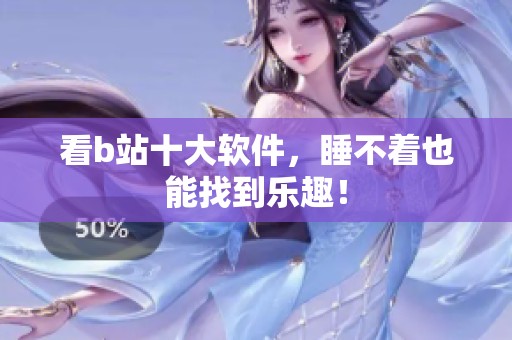 看b站十大软件，睡不着也能找到乐趣！