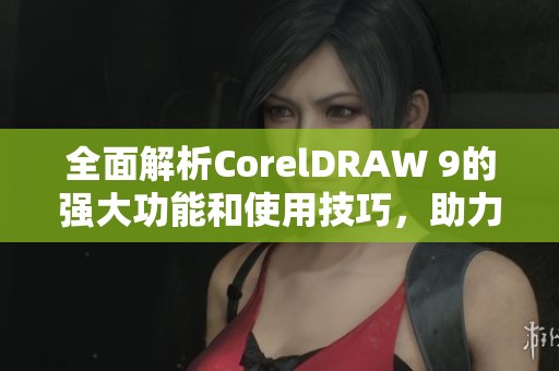 全面解析CorelDRAW 9的强大功能和使用技巧，助力设计创作之旅