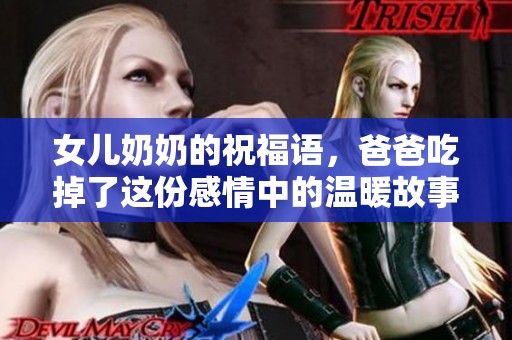 女儿奶奶的祝福语，爸爸吃掉了这份感情中的温暖故事
