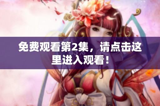 免费观看第2集，请点击这里进入观看！