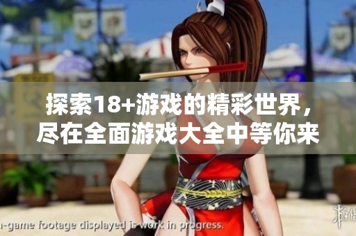 探索18+游戏的精彩世界，尽在全面游戏大全中等你来体验