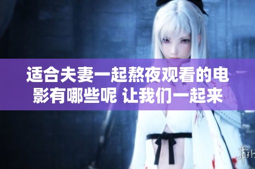 适合夫妻一起熬夜观看的电影有哪些呢 让我们一起来探讨一下吧