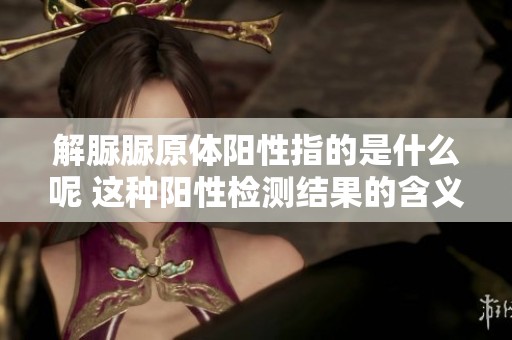 解脲脲原体阳性指的是什么呢 这种阳性检测结果的含义是什么