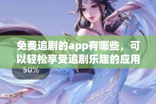 免费追剧的app有哪些，可以轻松享受追剧乐趣的应用推荐