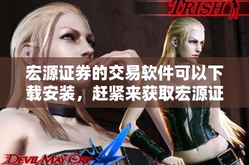 宏源证券的交易软件可以下载安装，赶紧来获取宏源证券交易软件下载吧