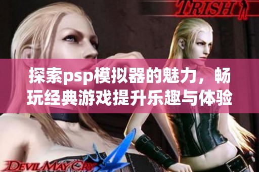 探索psp模拟器的魅力，畅玩经典游戏提升乐趣与体验