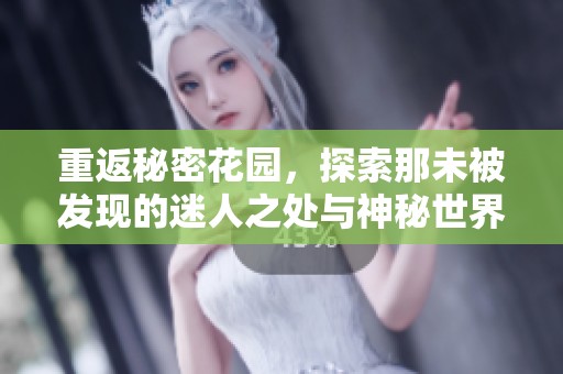 重返秘密花园，探索那未被发现的迷人之处与神秘世界