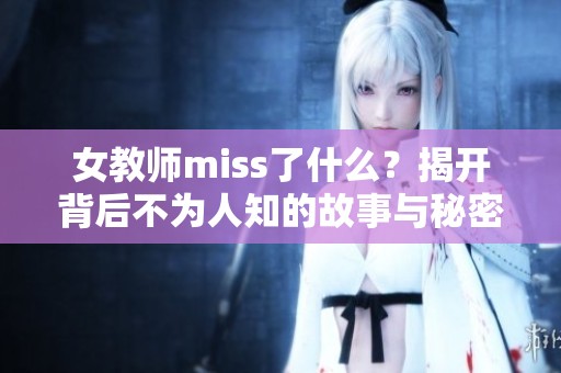 女教师miss了什么？揭开背后不为人知的故事与秘密