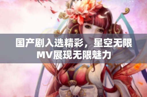 国产剧入选精彩，星空无限MV展现无限魅力