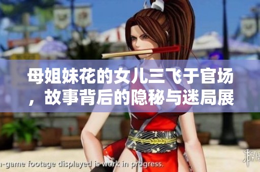 母姐妹花的女儿三飞于官场，故事背后的隐秘与迷局展开