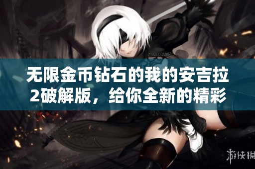 无限金币钻石的我的安吉拉2破解版，给你全新的精彩体验与乐趣。