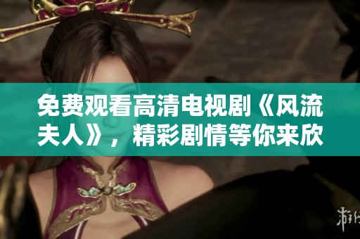免费观看高清电视剧《风流夫人》，精彩剧情等你来欣赏！