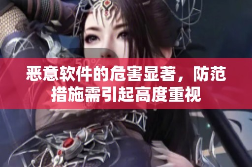 恶意软件的危害显著，防范措施需引起高度重视