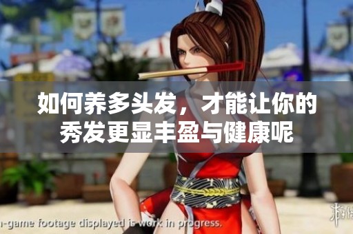 如何养多头发，才能让你的秀发更显丰盈与健康呢