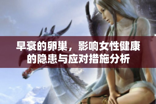 早衰的卵巢，影响女性健康的隐患与应对措施分析
