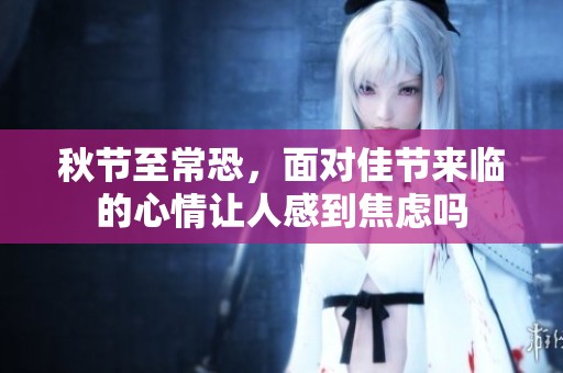 秋节至常恐，面对佳节来临的心情让人感到焦虑吗