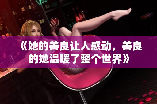 《她的善良让人感动，善良的她温暖了整个世界》