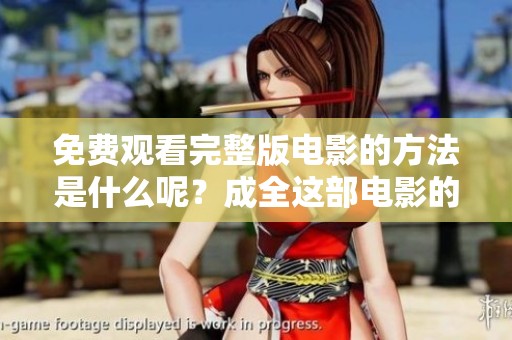 免费观看完整版电影的方法是什么呢？成全这部电影的具体步骤解析。