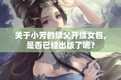 关于小芳的续父开续女包，是否已经出版了呢？