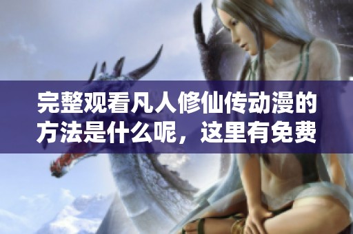 完整观看凡人修仙传动漫的方法是什么呢，这里有免费资源分享给大家！