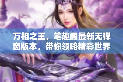 万相之王，笔趣阁最新无弹窗版本，带你领略精彩世界