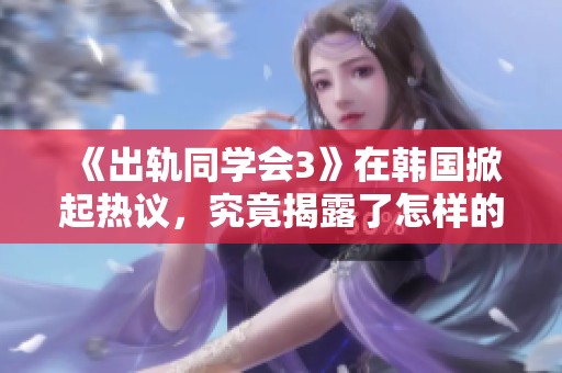 《出轨同学会3》在韩国掀起热议，究竟揭露了怎样的秘密与情感纠葛呢？