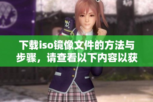 下载iso镜像文件的方法与步骤，请查看以下内容以获取详细信息。