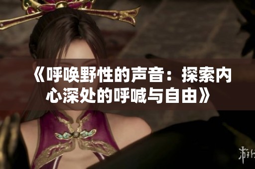《呼唤野性的声音：探索内心深处的呼喊与自由》