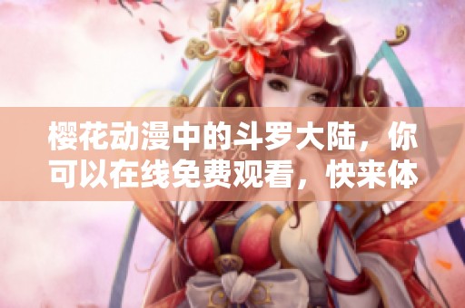 樱花动漫中的斗罗大陆，你可以在线免费观看，快来体验这一精彩世界！