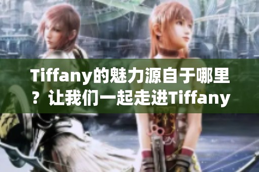 Tiffany的魅力源自于哪里？让我们一起走进Tiffany的世界！