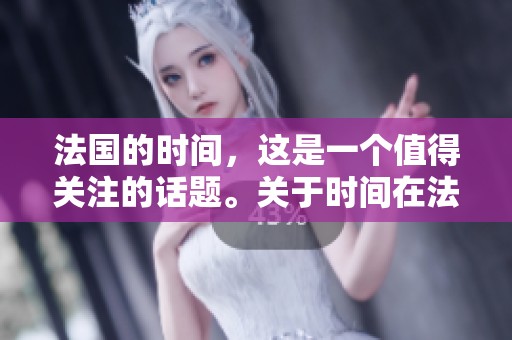 法国的时间，这是一个值得关注的话题。关于时间在法国的意义，你怎么看？