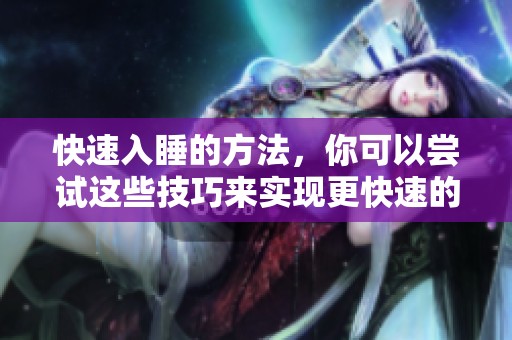 快速入睡的方法，你可以尝试这些技巧来实现更快速的入睡效果