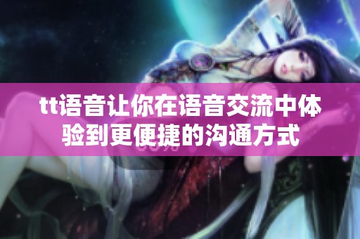 tt语音让你在语音交流中体验到更便捷的沟通方式