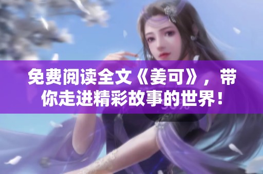 免费阅读全文《姜可》，带你走进精彩故事的世界！
