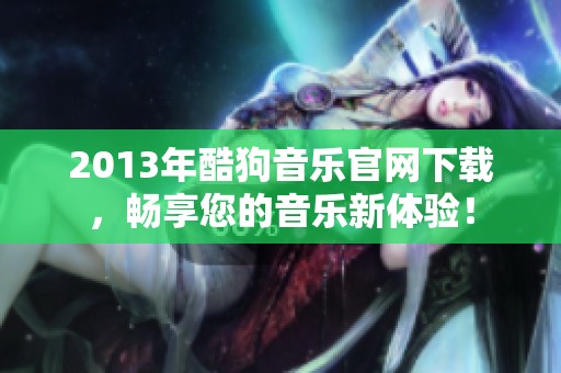 2013年酷狗音乐官网下载，畅享您的音乐新体验！