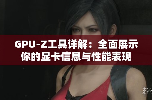 GPU-Z工具详解：全面展示你的显卡信息与性能表现