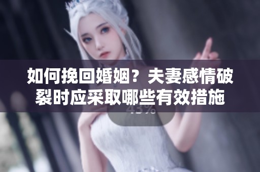 如何挽回婚姻？夫妻感情破裂时应采取哪些有效措施