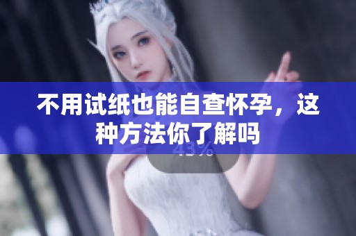 不用试纸也能自查怀孕，这种方法你了解吗