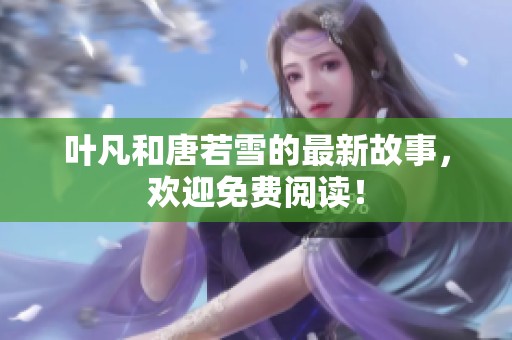 叶凡和唐若雪的最新故事，欢迎免费阅读！