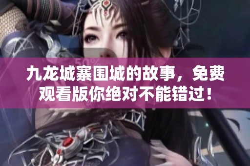 九龙城寨围城的故事，免费观看版你绝对不能错过！