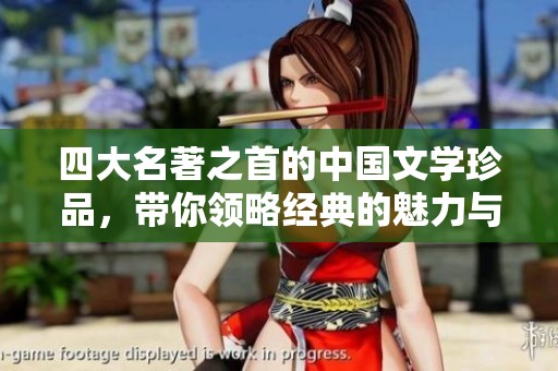 四大名著之首的中国文学珍品，带你领略经典的魅力与深意