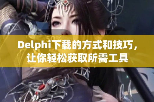 Delphi下载的方式和技巧，让你轻松获取所需工具